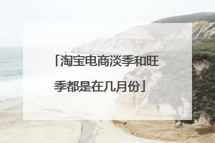 淘宝电商淡季和旺季都是在几月份