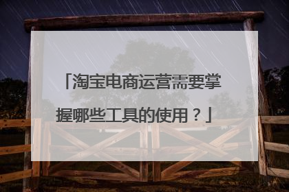 淘宝电商运营需要掌握哪些工具的使用?