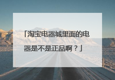 淘宝电器城里面的电器是不是正品啊?