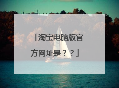 淘宝电脑版官方网址是？？