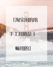 淘宝用的甩手工具箱是干嘛用的