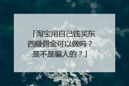 淘宝用自己钱买东西赚佣金可以做吗?是不是骗人的?