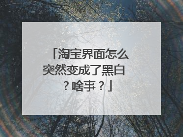 淘宝界面怎么突然变成了黑白?啥事?