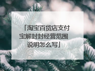 淘宝百货店支付宝解封封经营范围说明怎么写