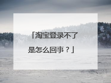 淘宝登录不了是怎么回事?
