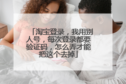 淘宝登录,我用别人号,每次登录都要验证码,怎么弄才能把这个去掉
