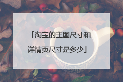 淘宝的主图尺寸和详情页尺寸是多少