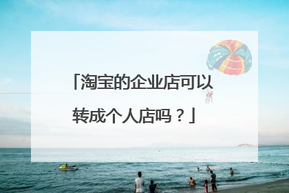 淘宝的企业店可以转成个人店吗？