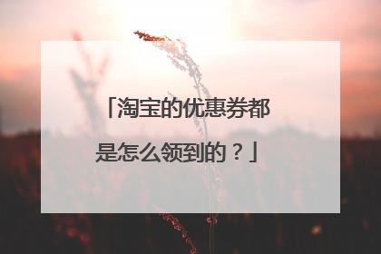 淘宝的优惠券都是怎么领到的?