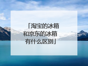 淘宝的冰箱和京东的冰箱有什么区别