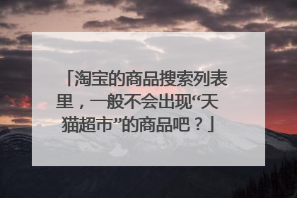 淘宝的商品搜索列表里,一般不会出现“天猫超市”的商品吧?