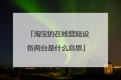 淘宝的在线登陆设备两台是什么意思