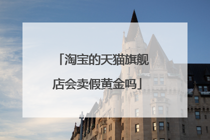 淘宝的天猫旗舰店会卖假黄金吗