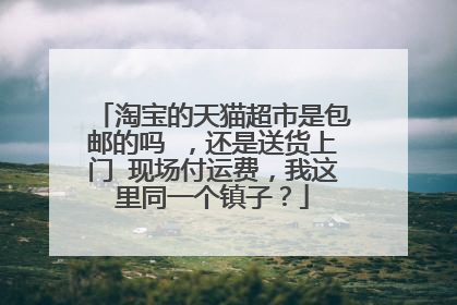 淘宝的天猫超市是包邮的吗 ，还是送货上门 现场付运费，我这里同一个镇子？