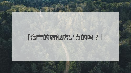 淘宝的旗舰店是真的吗？