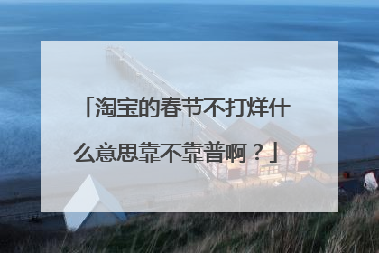 淘宝的春节不打烊什么意思靠不靠普啊？