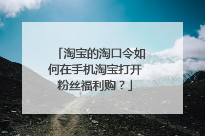 淘宝的淘口令如何在手机淘宝打开粉丝福利购？