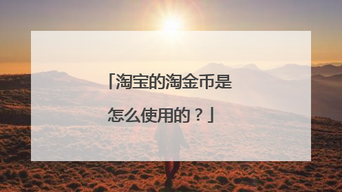 淘宝的淘金币是怎么使用的?