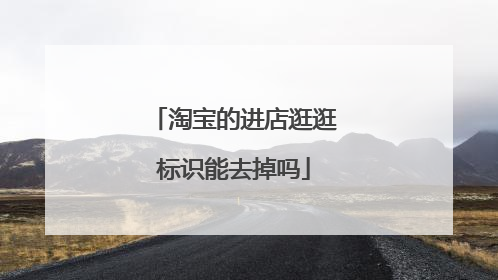 淘宝的进店逛逛标识能去掉吗