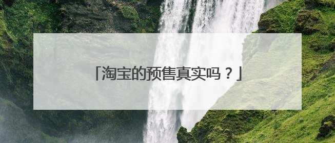 淘宝的预售真实吗？