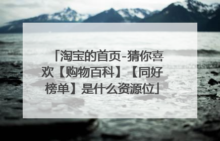 淘宝的首页-猜你喜欢【购物百科】【同好榜单】是什么资源位