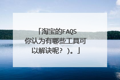 淘宝的FAQS 你认为有哪些工具可以解诀呢? )。