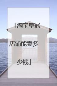 淘宝皇冠店铺能卖多少钱