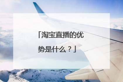 淘宝直播的优势是什么?