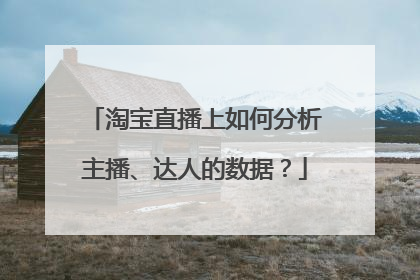 淘宝直播上如何分析主播、达人的数据?
