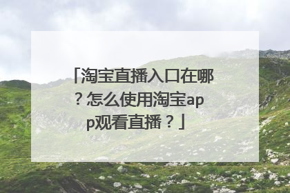 淘宝直播入口在哪?怎么使用淘宝app观看直播?