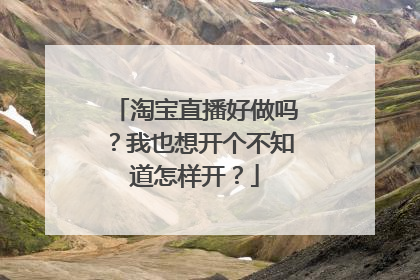 淘宝直播好做吗？我也想开个不知道怎样开？