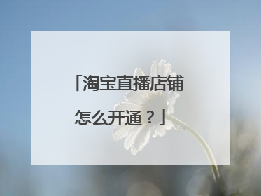 淘宝直播店铺怎么开通?