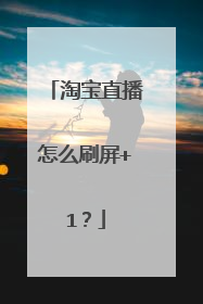 淘宝直播怎么刷屏+1？