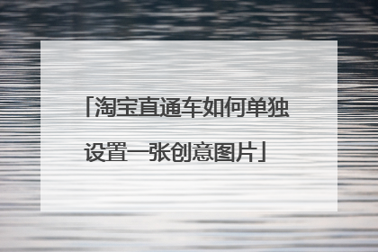 淘宝直通车如何单独设置一张创意图片