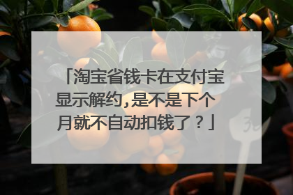 淘宝省钱卡在支付宝显示解约,是不是下个月就不自动扣钱了?