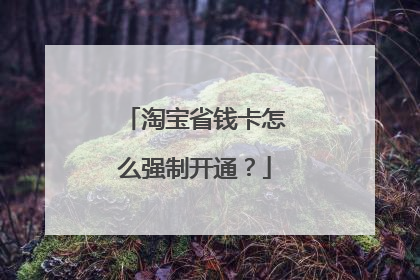 淘宝省钱卡怎么强制开通？