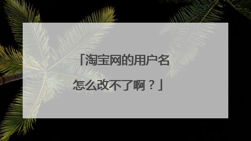 淘宝网的用户名怎么改不了啊?