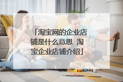 淘宝网的企业店铺是什么意思 淘宝企业店铺介绍