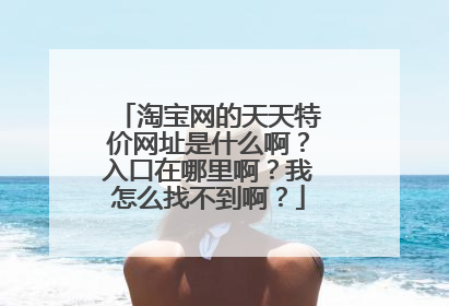 淘宝网的天天特价网址是什么啊?入口在哪里啊?我怎么找不到啊?