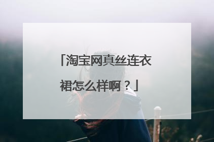 淘宝网真丝连衣裙怎么样啊?