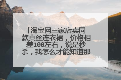 淘宝网三家店卖同一款真丝连衣裙，价格相差100左右，说是秒杀，我怎么才能知道那家卖的是正品？