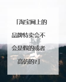 淘宝网上的品牌特卖会不会是假的或者高仿的?