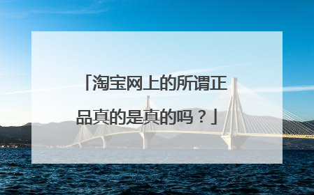 淘宝网上的所谓正品真的是真的吗?