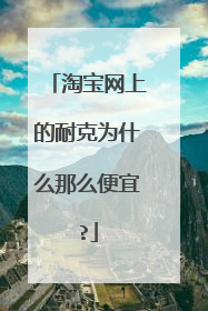 淘宝网上的耐克为什么那么便宜?