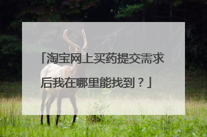 淘宝网上买药提交需求后我在哪里能找到?
