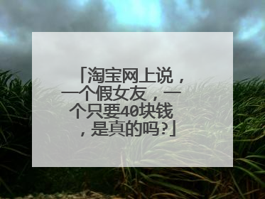 淘宝网上说,一个假女友,一个只要40块钱,是真的吗?