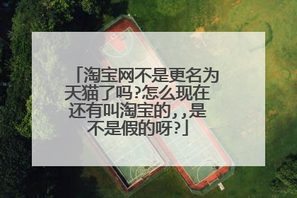 淘宝网不是更名为天猫了吗?怎么现在还有叫淘宝的,,是不是假的呀?