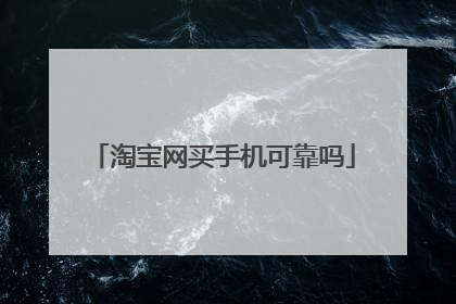 淘宝网买手机可靠吗