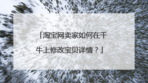 淘宝网卖家如何在千牛上修改宝贝详情?