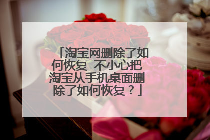 淘宝网删除了如何恢复 不小心把淘宝从手机桌面删除了如何恢复？